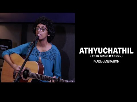 Athyuchathil(Then sings my soul) - Praise Generation Live Worship