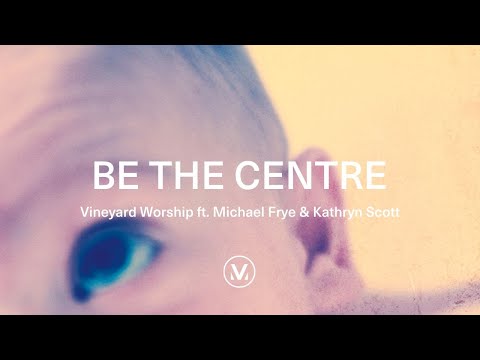 Vineyard Worship ft. Michael Frye &amp; Kathryn Scott - Be The Centre [Official Lyric Video]